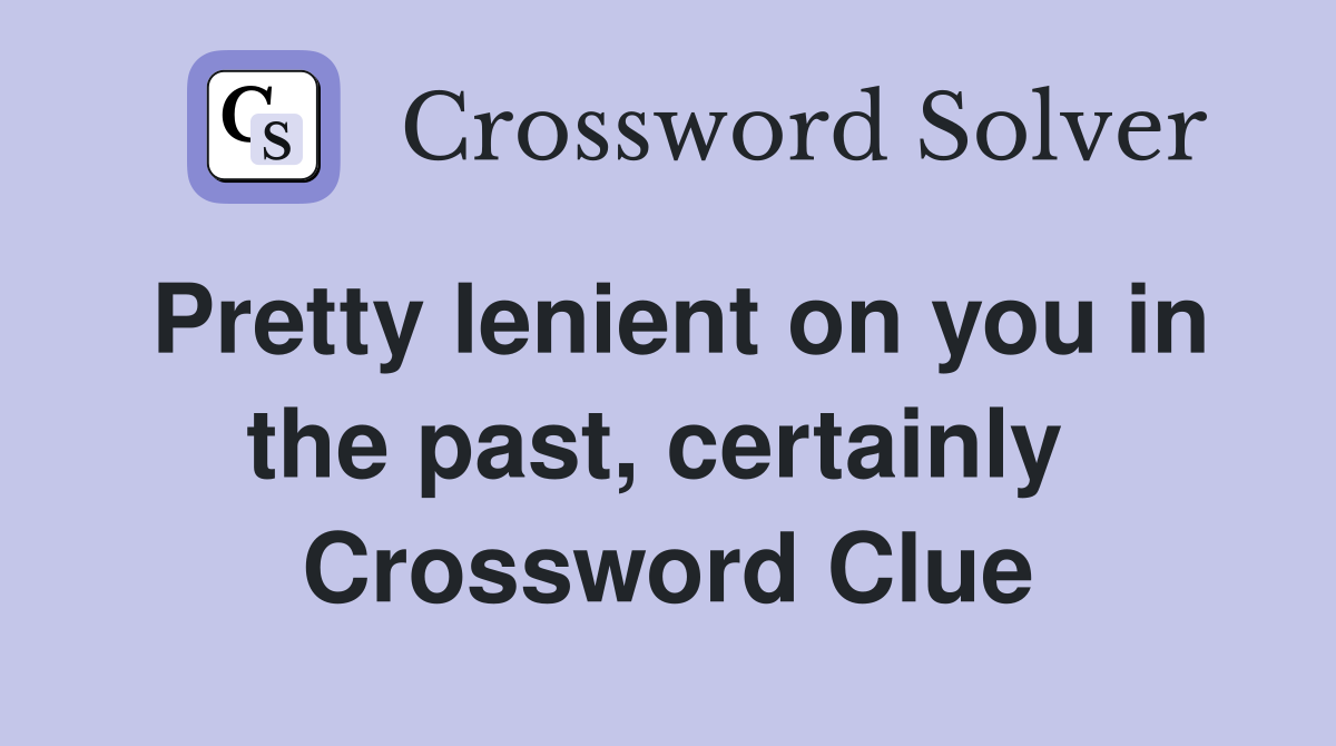Pretty lenient on you in the past, certainly  Crossword Clue