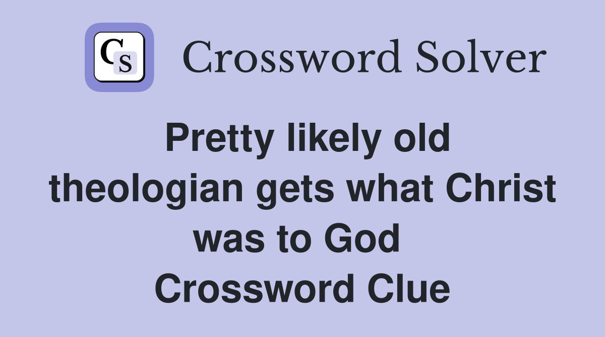 Pretty likely old theologian gets what Christ was to God  Crossword Clue