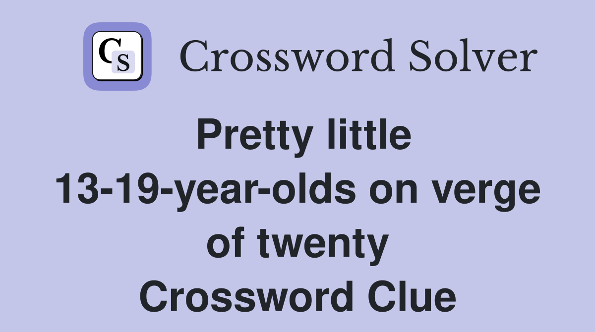 Pretty little 13-19-year-olds on verge of twenty Crossword Clue