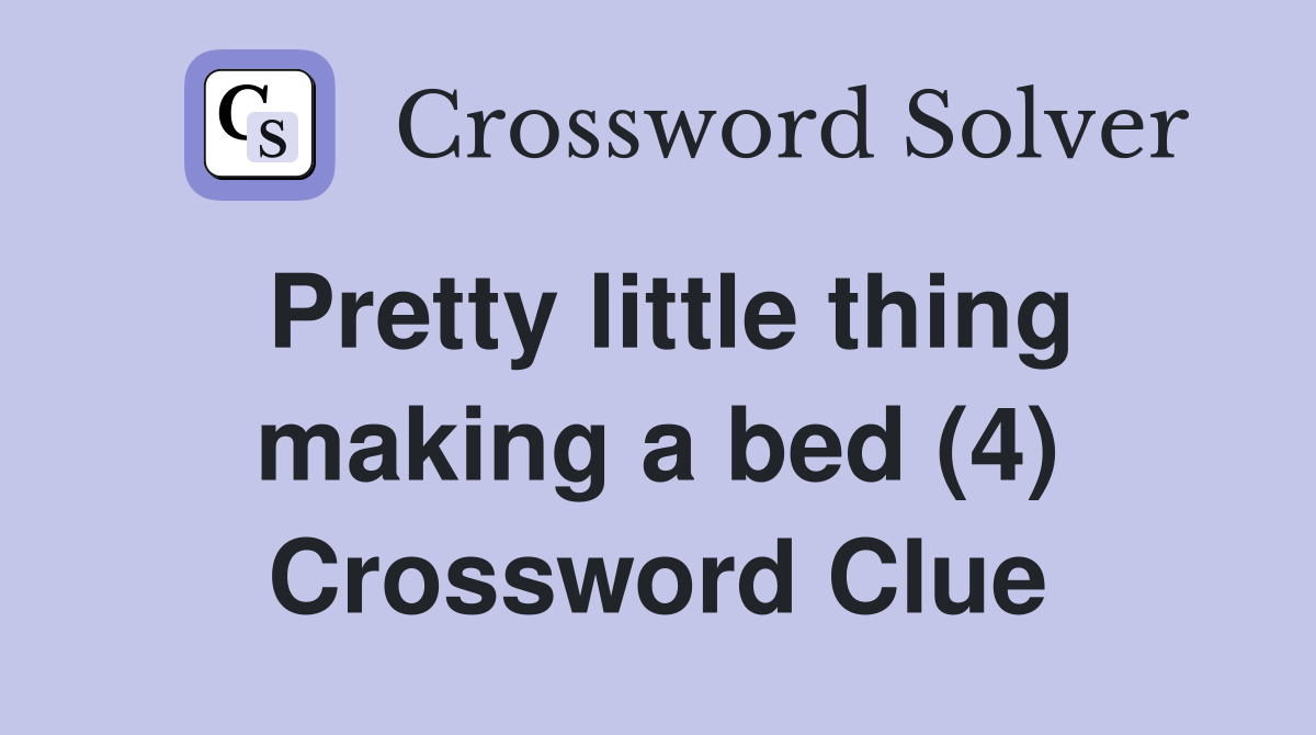 Pretty little thing making a bed (4) Crossword Clue