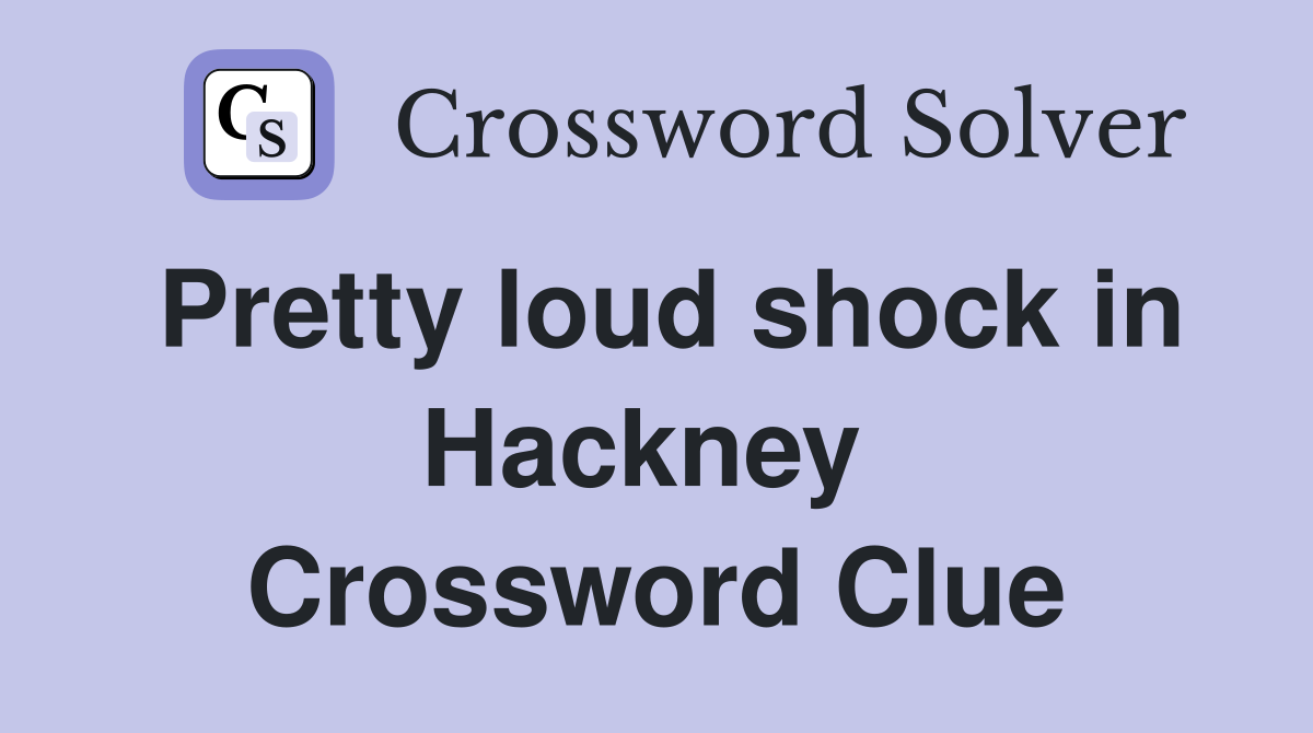 Pretty loud shock in Hackney  Crossword Clue