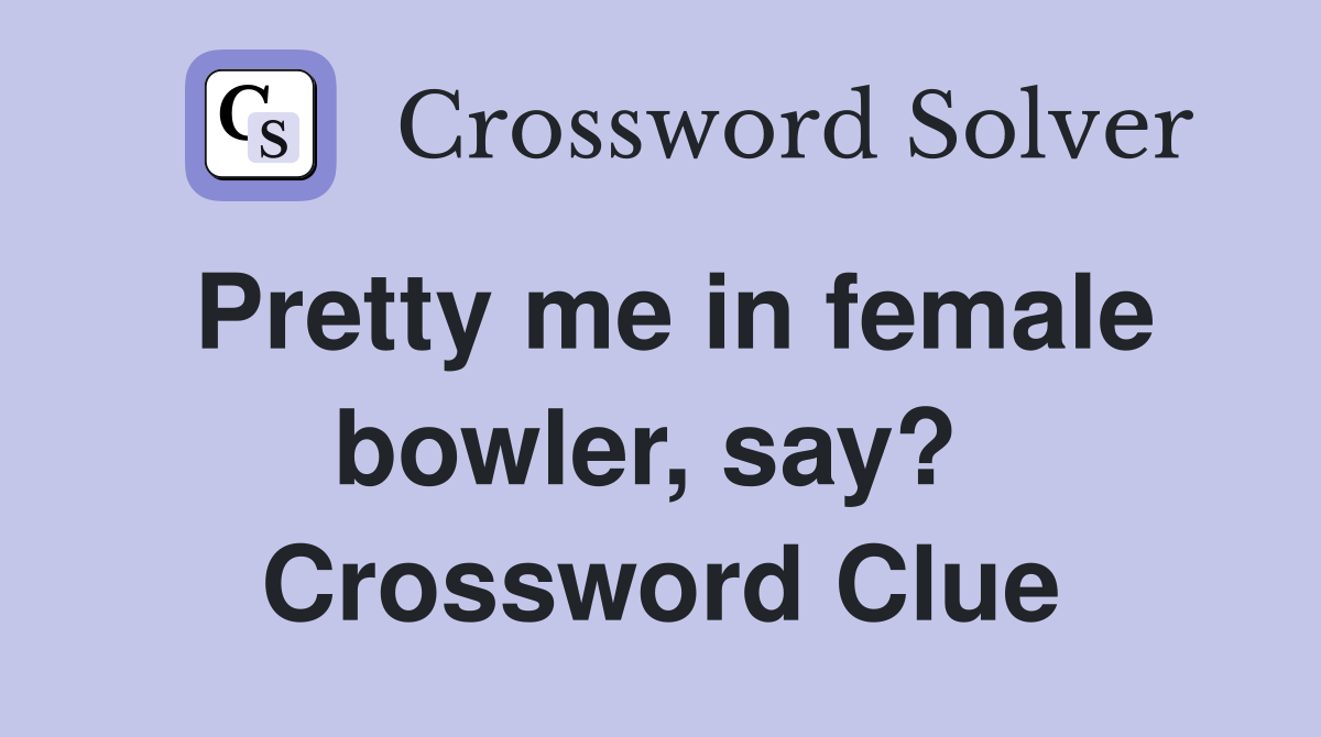 Pretty me in female bowler, say?  Crossword Clue