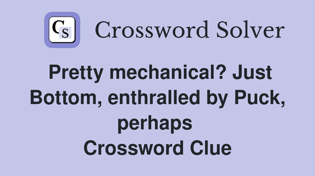 Pretty mechanical? Just Bottom, enthralled by Puck, perhaps  Crossword Clue