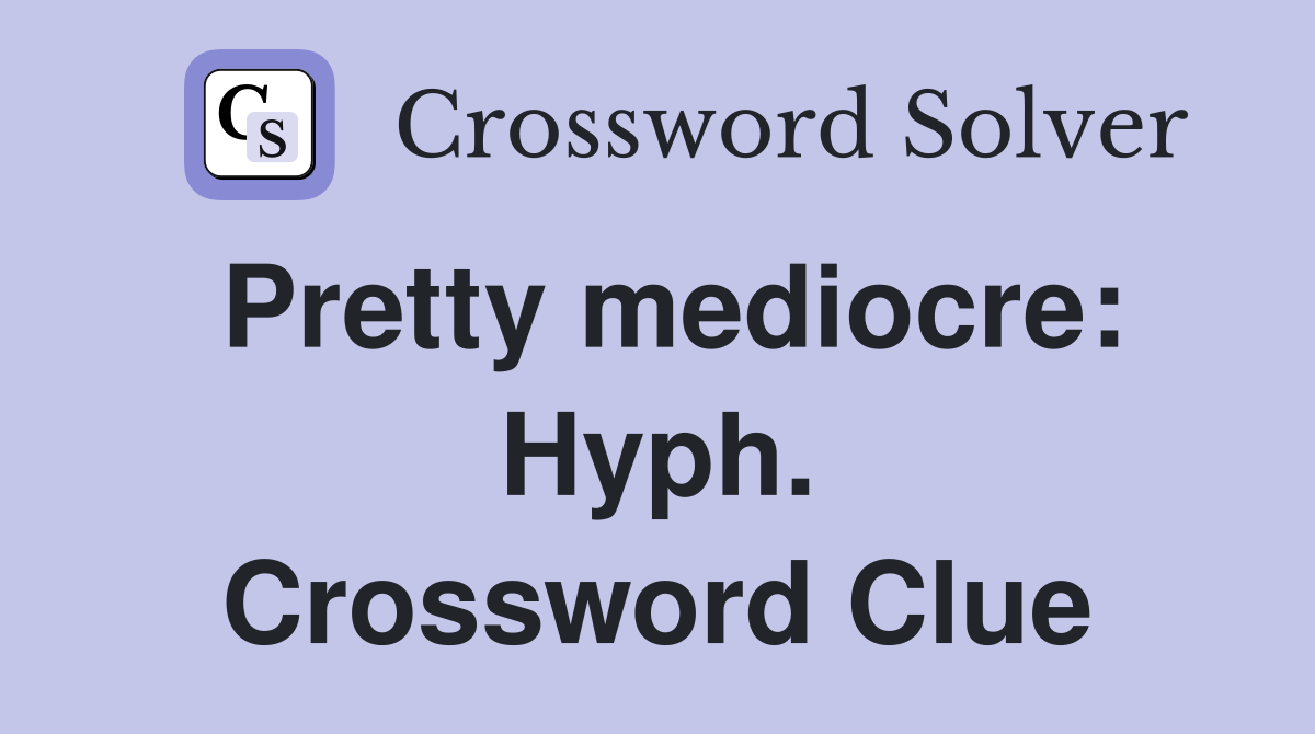 Pretty mediocre: Hyph. Crossword Clue