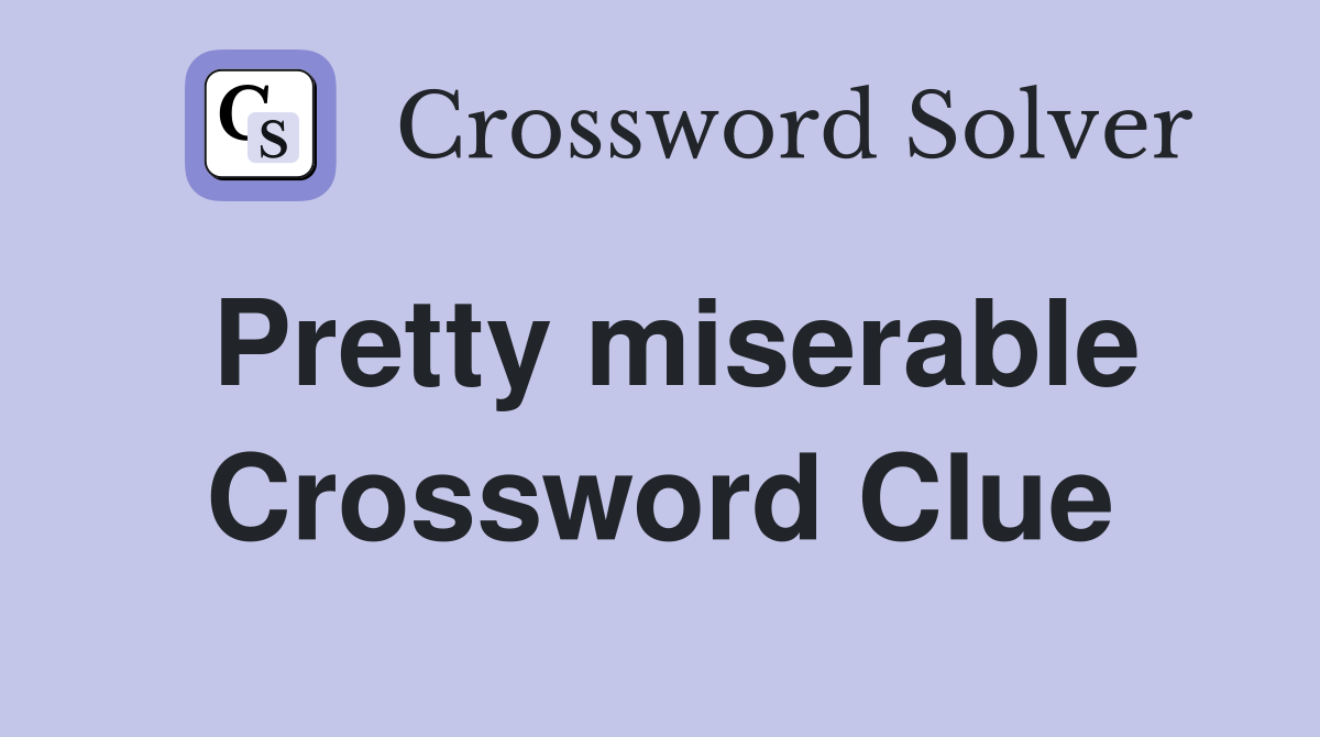 Pretty miserable Crossword Clue
