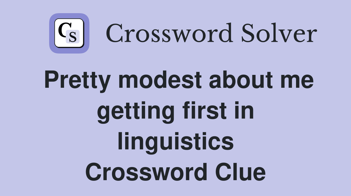 Pretty modest about me getting first in linguistics Crossword Clue