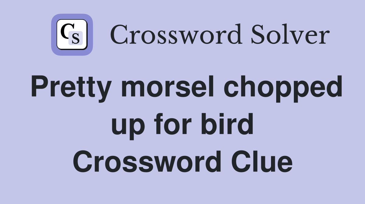 Pretty morsel chopped up for bird Crossword Clue