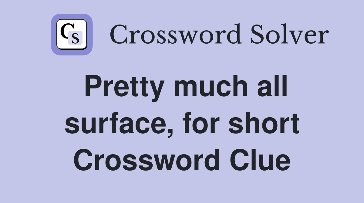 Pretty much all surface, for short Crossword Clue