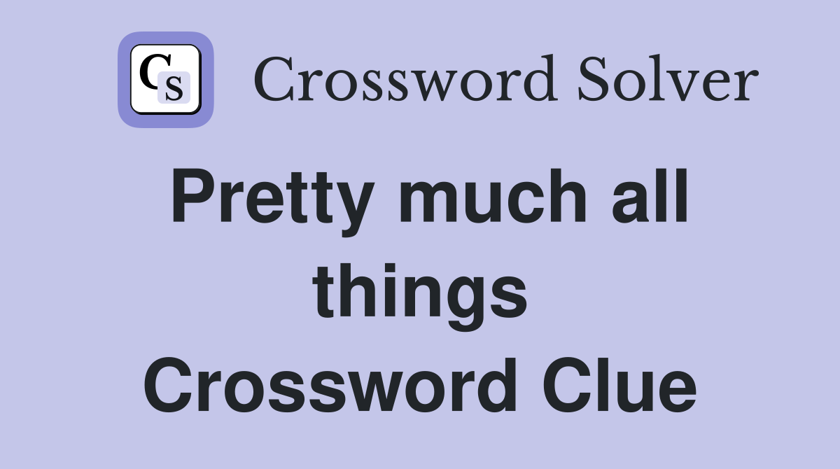 Pretty much all things Crossword Clue