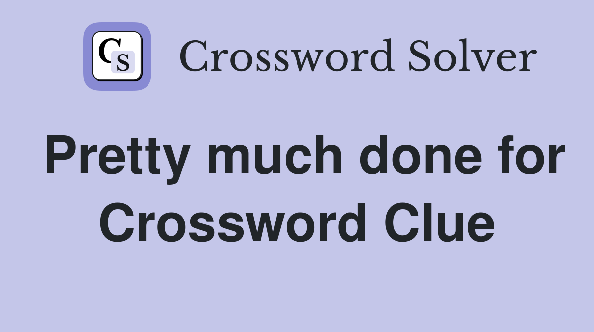 Pretty much done for Crossword Clue