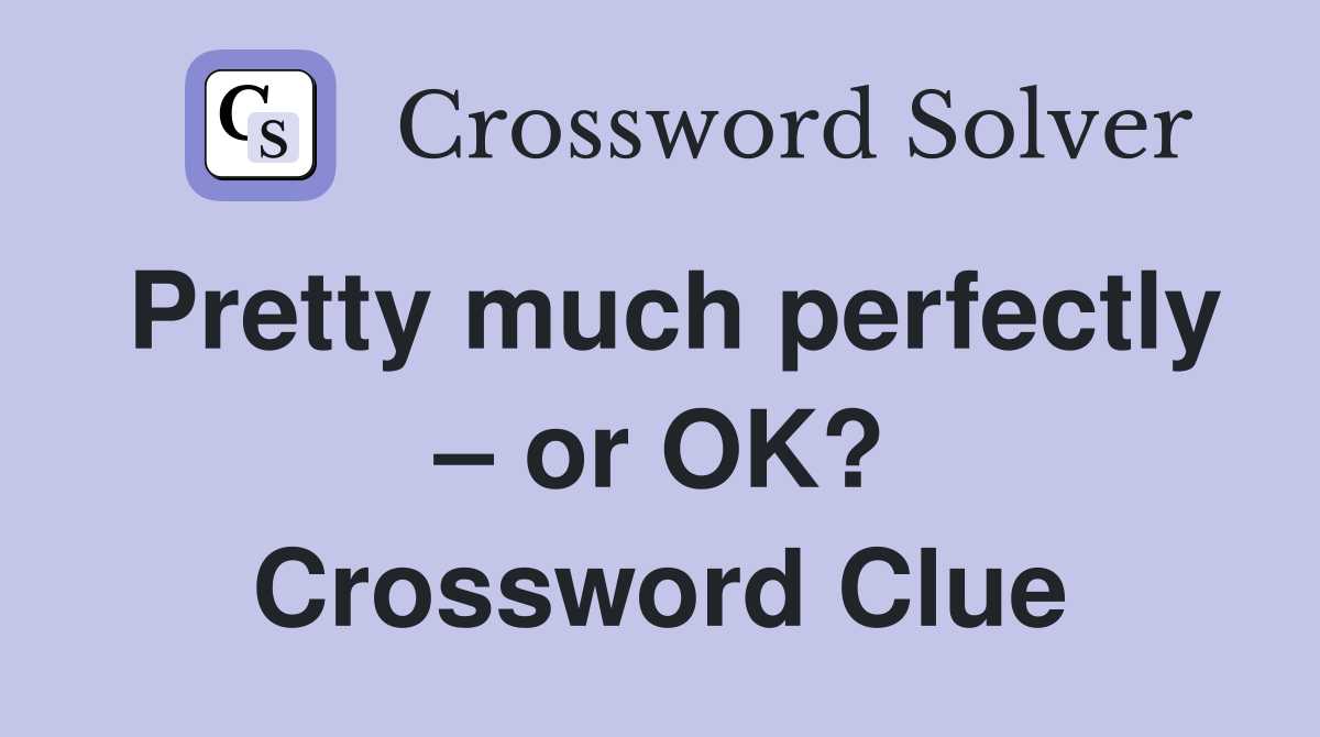 Pretty much perfectly – or OK? Crossword Clue