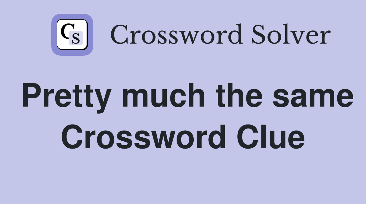 Pretty much the same Crossword Clue