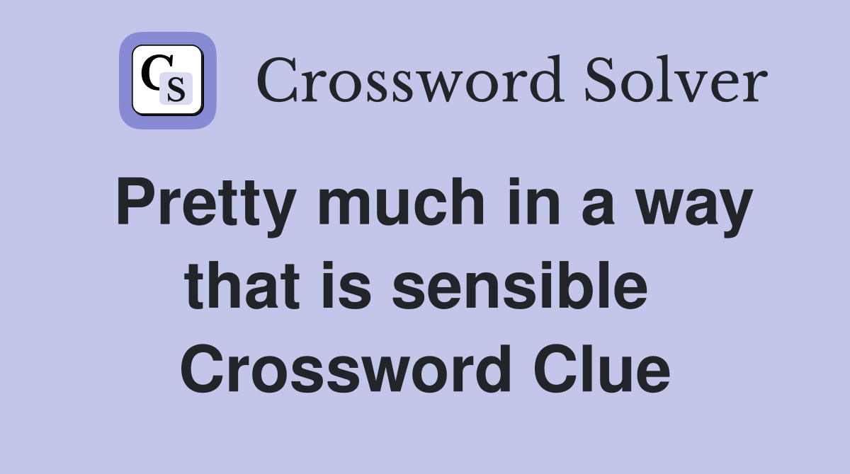 Pretty much in a way that is sensible  Crossword Clue
