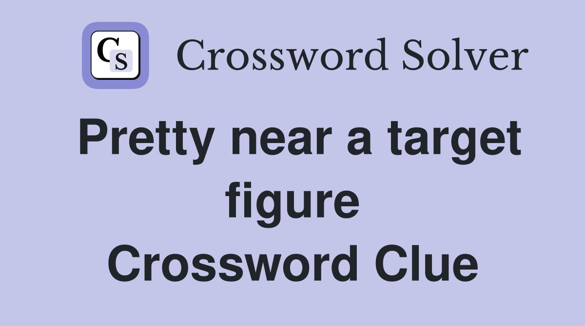 Pretty near a target figure Crossword Clue