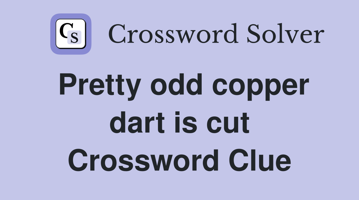 Pretty odd copper dart is cut Crossword Clue