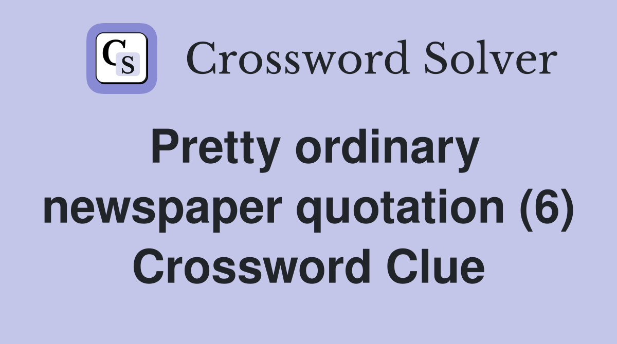 Pretty ordinary newspaper quotation (6) Crossword Clue