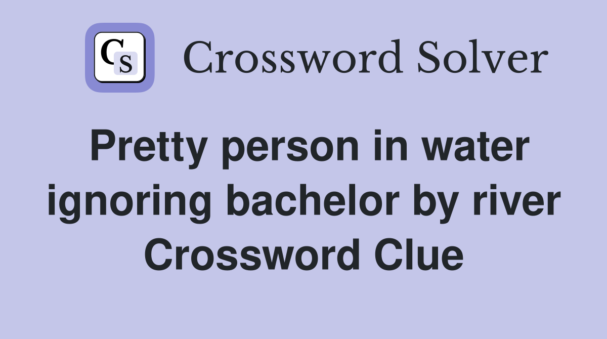 Pretty person in water ignoring bachelor by river Crossword Clue