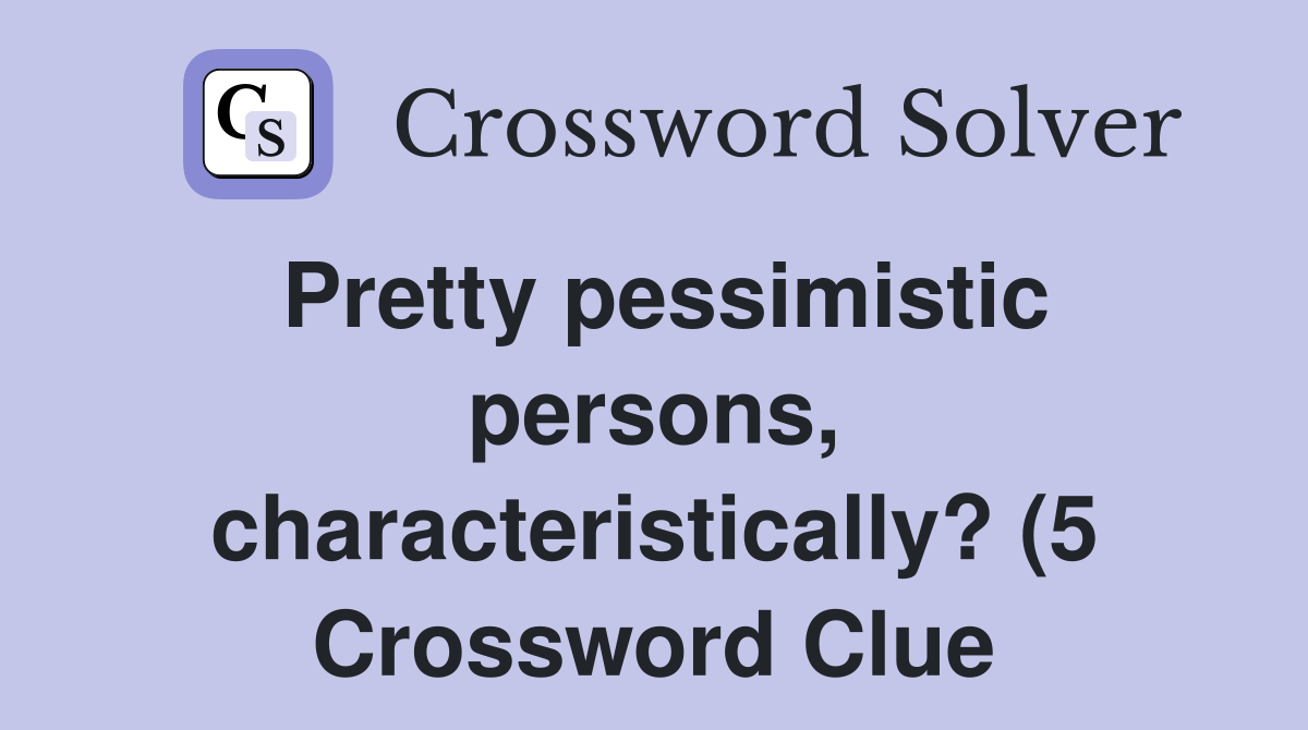 Pretty pessimistic persons characteristically? (5) Crossword Clue Pretty pessimistic persons characteristically? (5) Crossword Clue