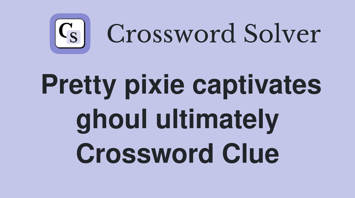 Pretty pixie captivates ghoul ultimately Crossword Clue