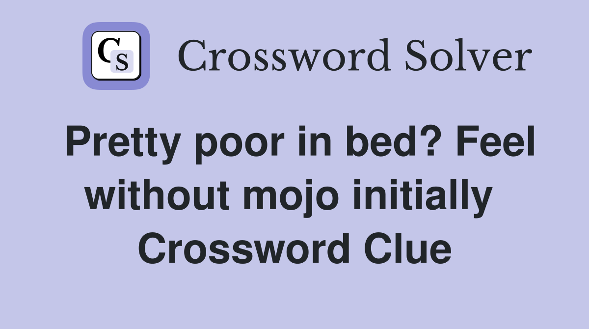 Pretty poor in bed? Feel without mojo initially  Crossword Clue