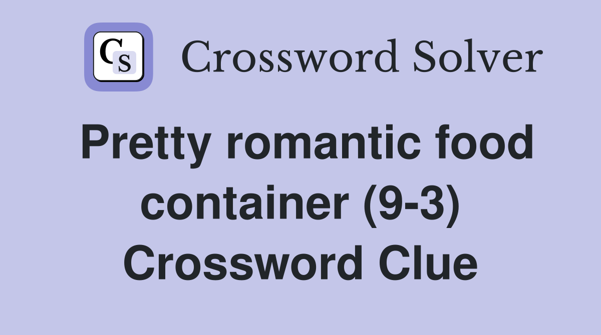 Pretty romantic food container (9-3) Crossword Clue