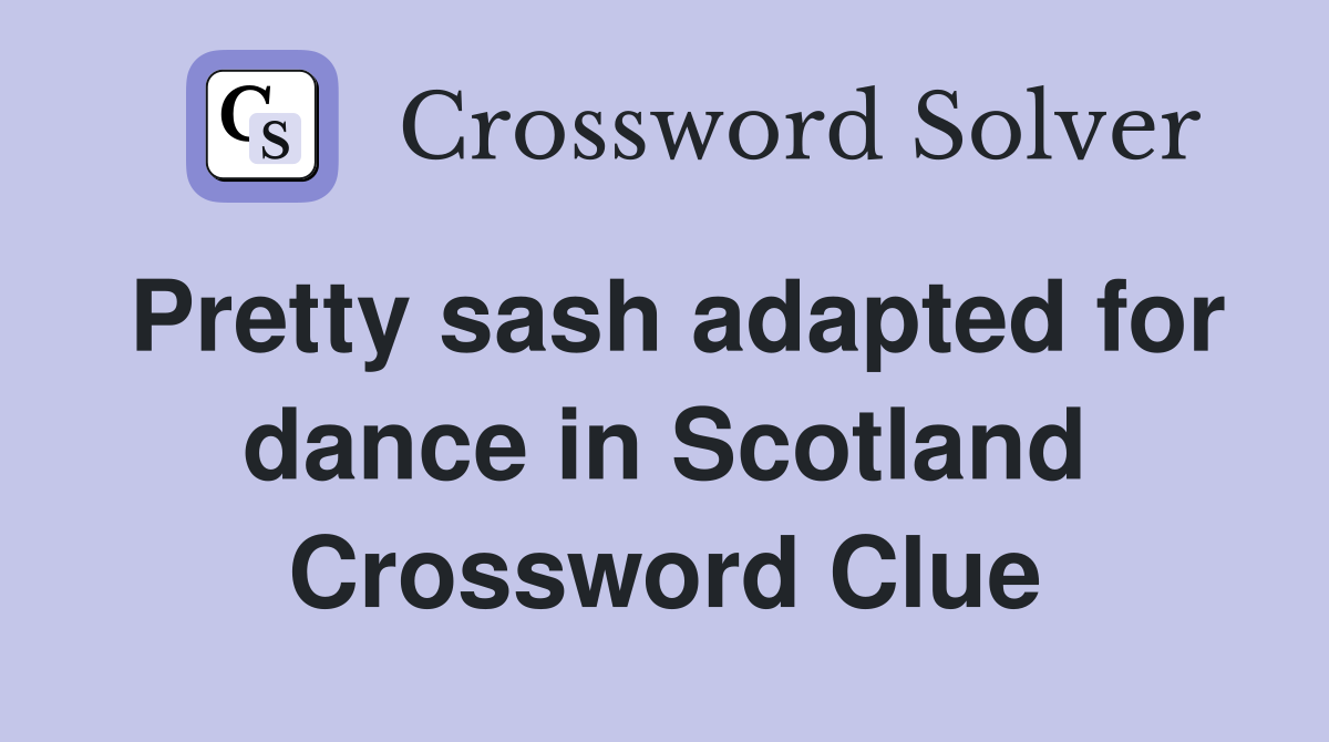 Pretty sash adapted for dance in Scotland Crossword Clue