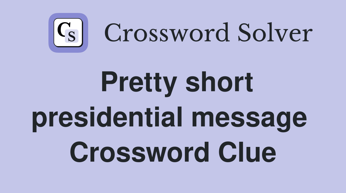 Pretty short presidential message  Crossword Clue