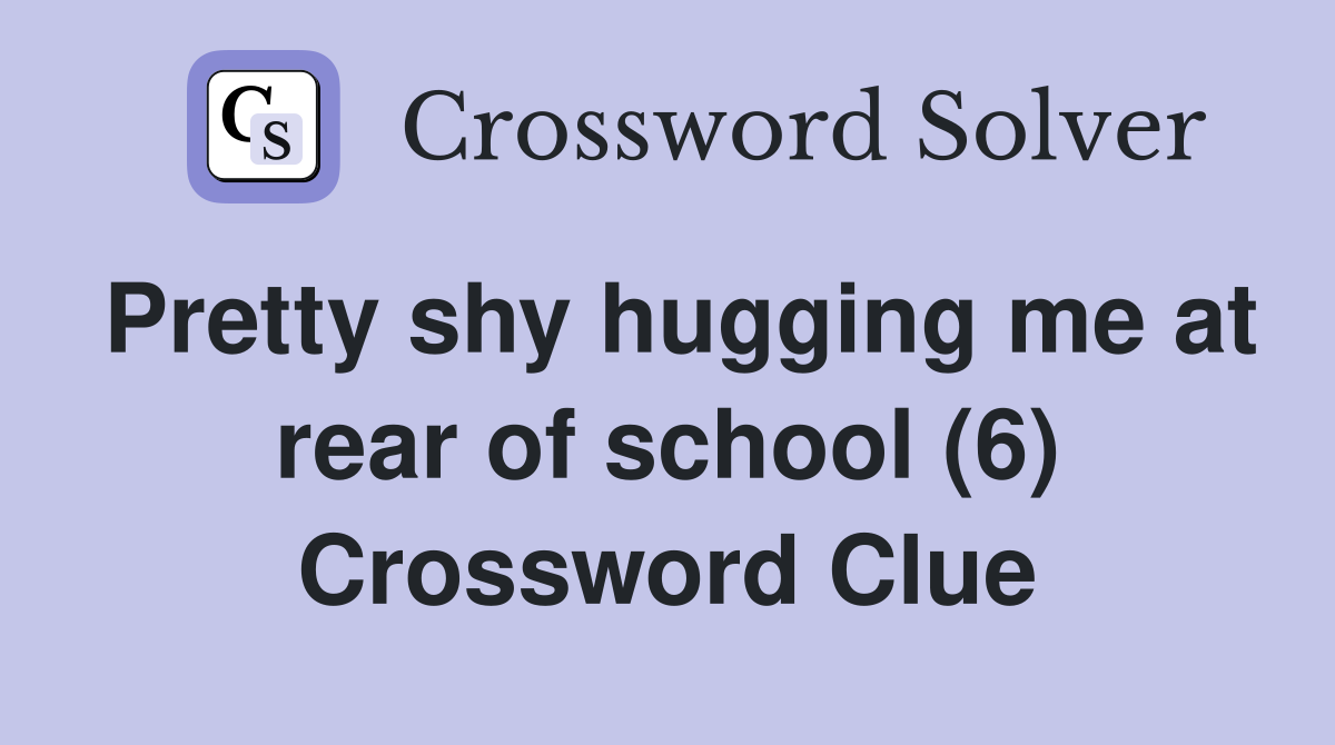 Pretty shy hugging me at rear of school (6) Crossword Clue