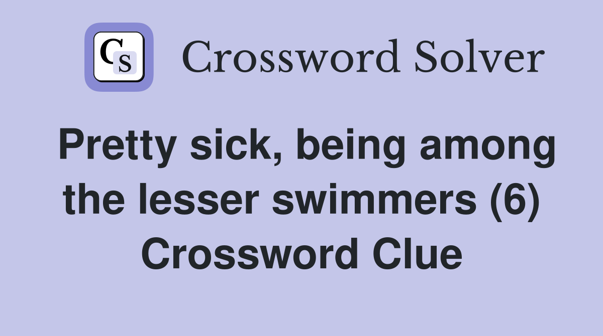 Pretty sick, being among the lesser swimmers (6) Crossword Clue