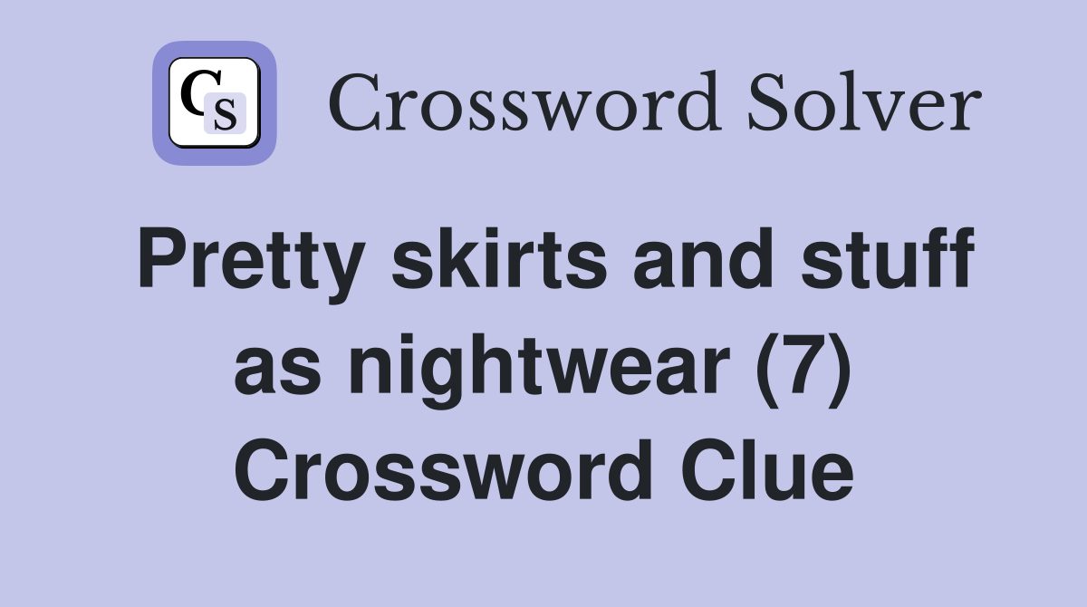 Pretty skirts and stuff as nightwear (7) Crossword Clue