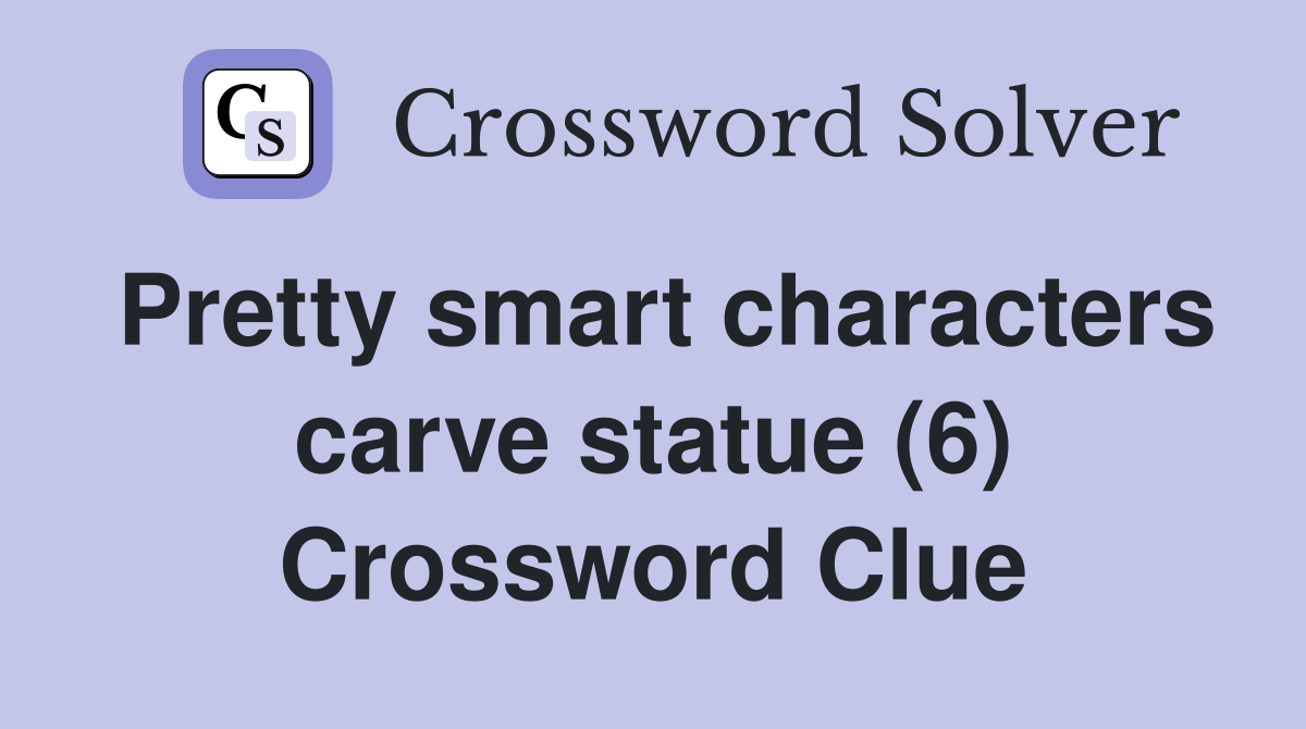 Pretty smart characters carve statue (6) Crossword Clue