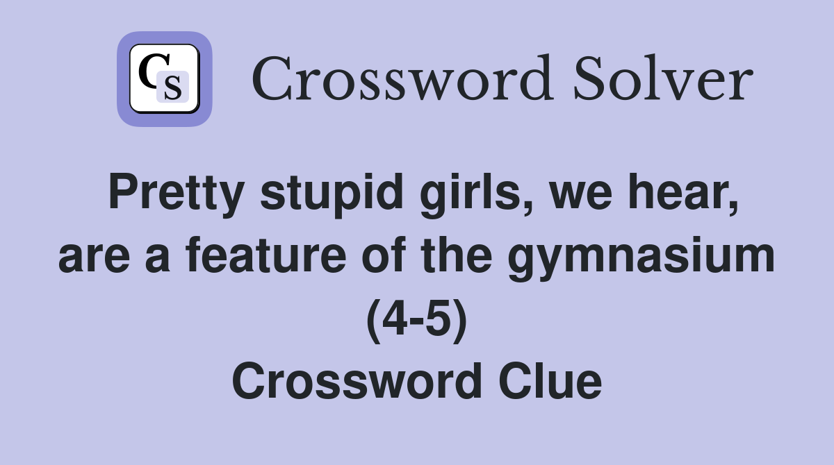 Pretty stupid girls, we hear, are a feature of the gymnasium (4-5) Crossword Clue