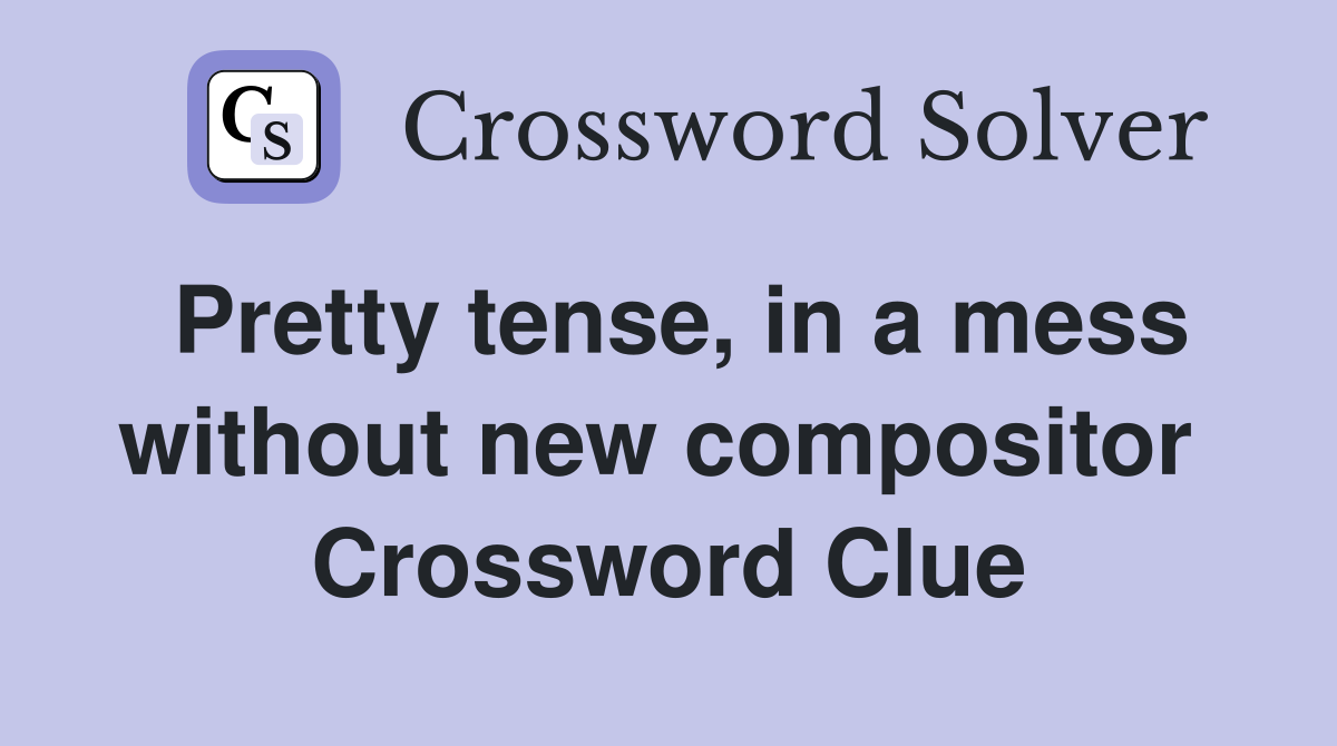 Pretty tense, in a mess without new compositor  Crossword Clue
