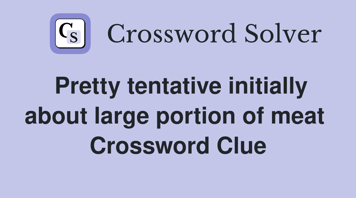Pretty tentative initially about large portion of meat  Crossword Clue