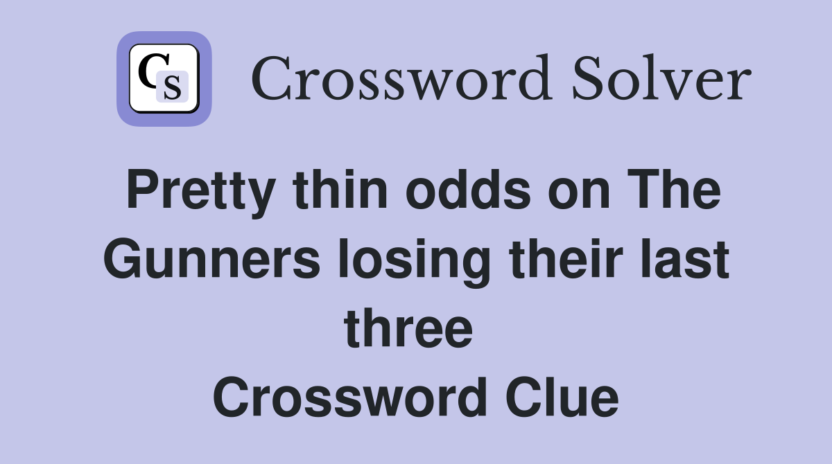 Pretty thin odds on The Gunners losing their last three  Crossword Clue