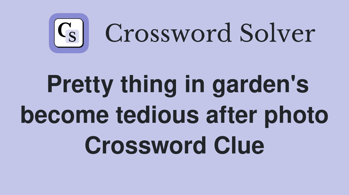 Pretty thing in garden's become tedious after photo Crossword Clue