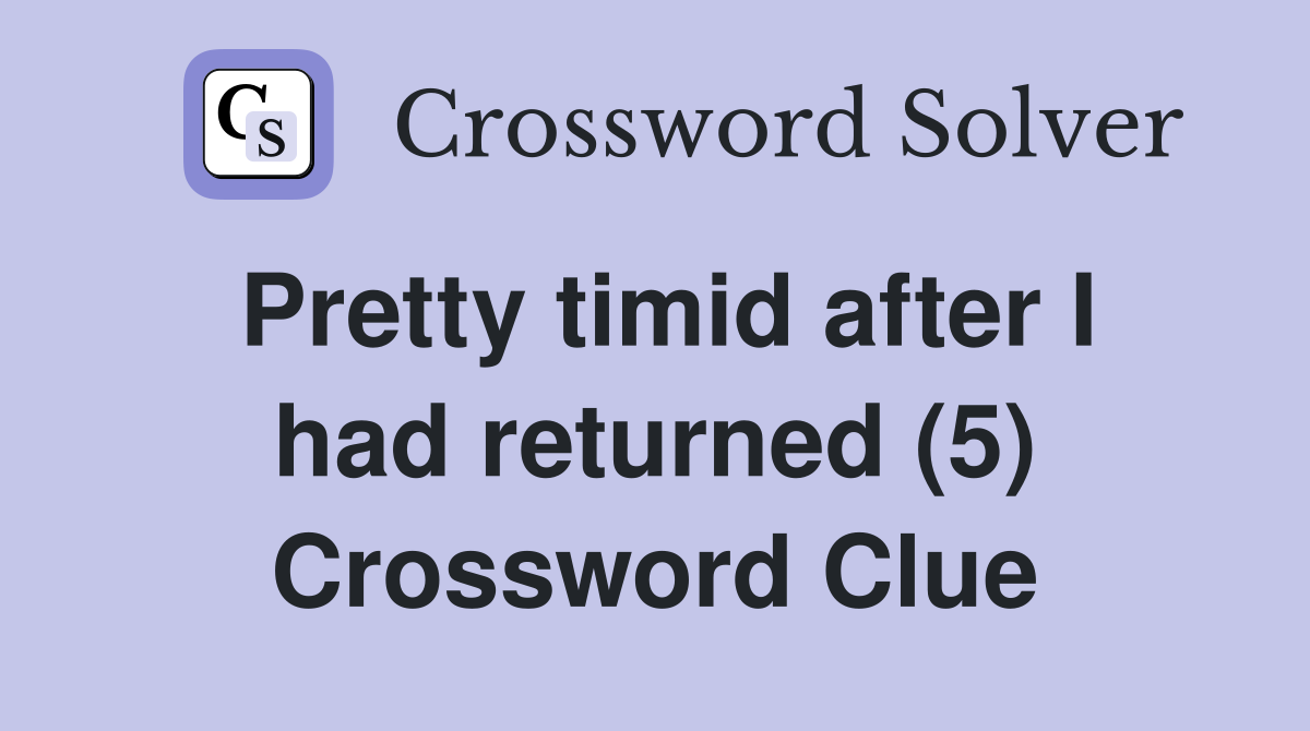 Pretty timid after I had returned (5) Crossword Clue