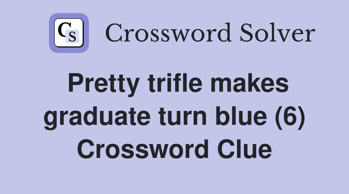 Pretty trifle makes graduate turn blue (6) Crossword Clue
