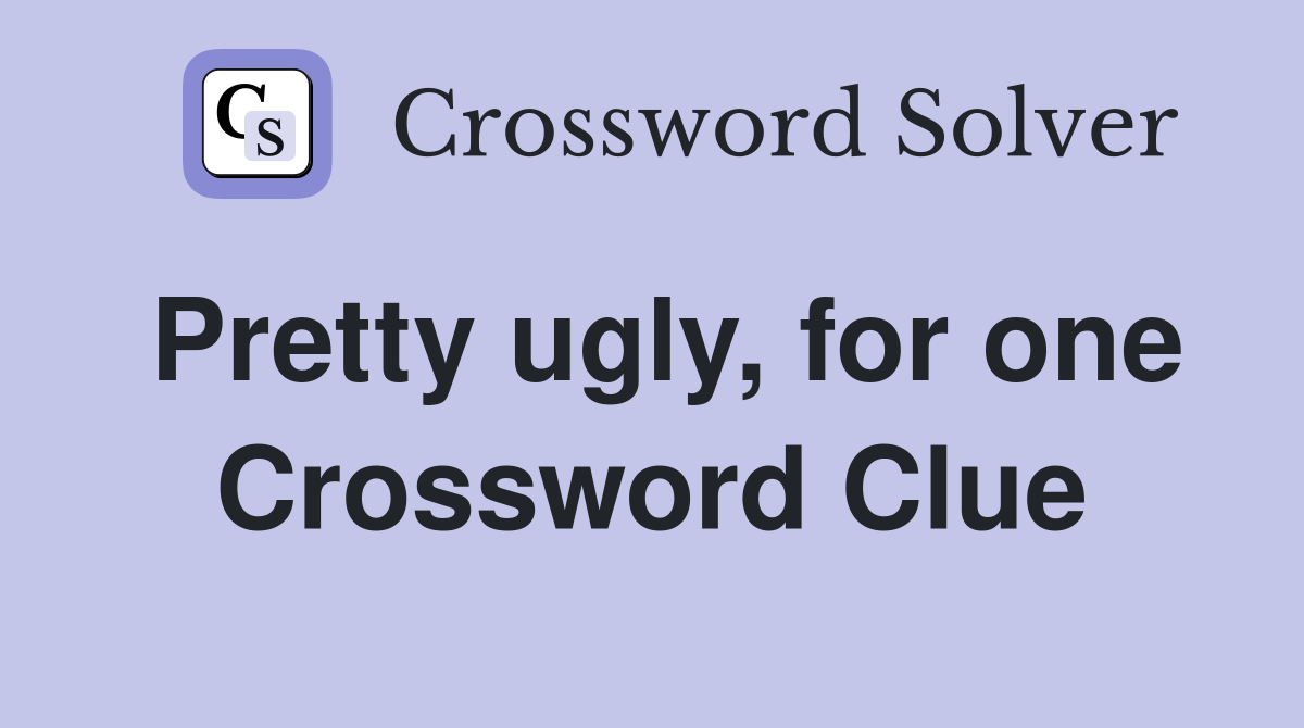 Pretty ugly, for one Crossword Clue