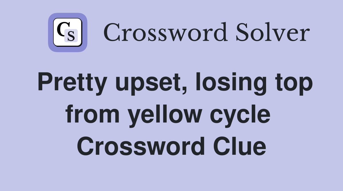 Pretty upset, losing top from yellow cycle  Crossword Clue