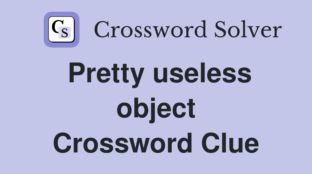 Pretty useless object Crossword Clue