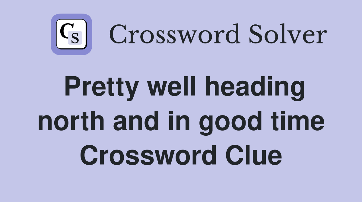 Pretty well heading north and in good time Crossword Clue