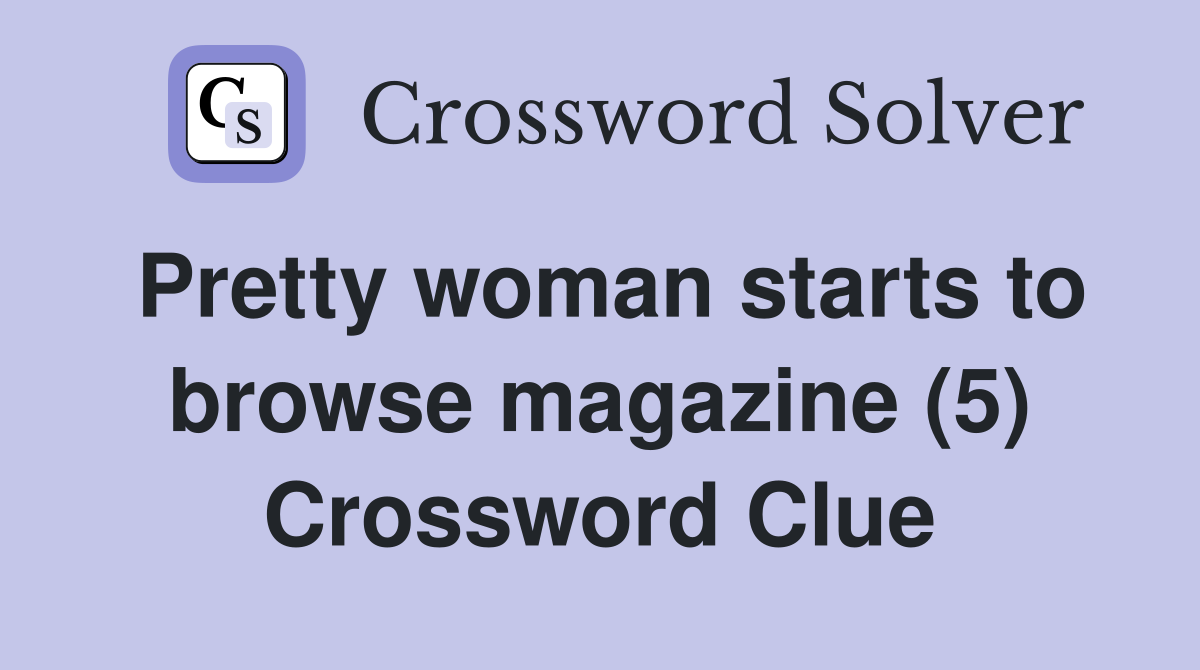 Pretty woman starts to browse magazine (5) Crossword Clue