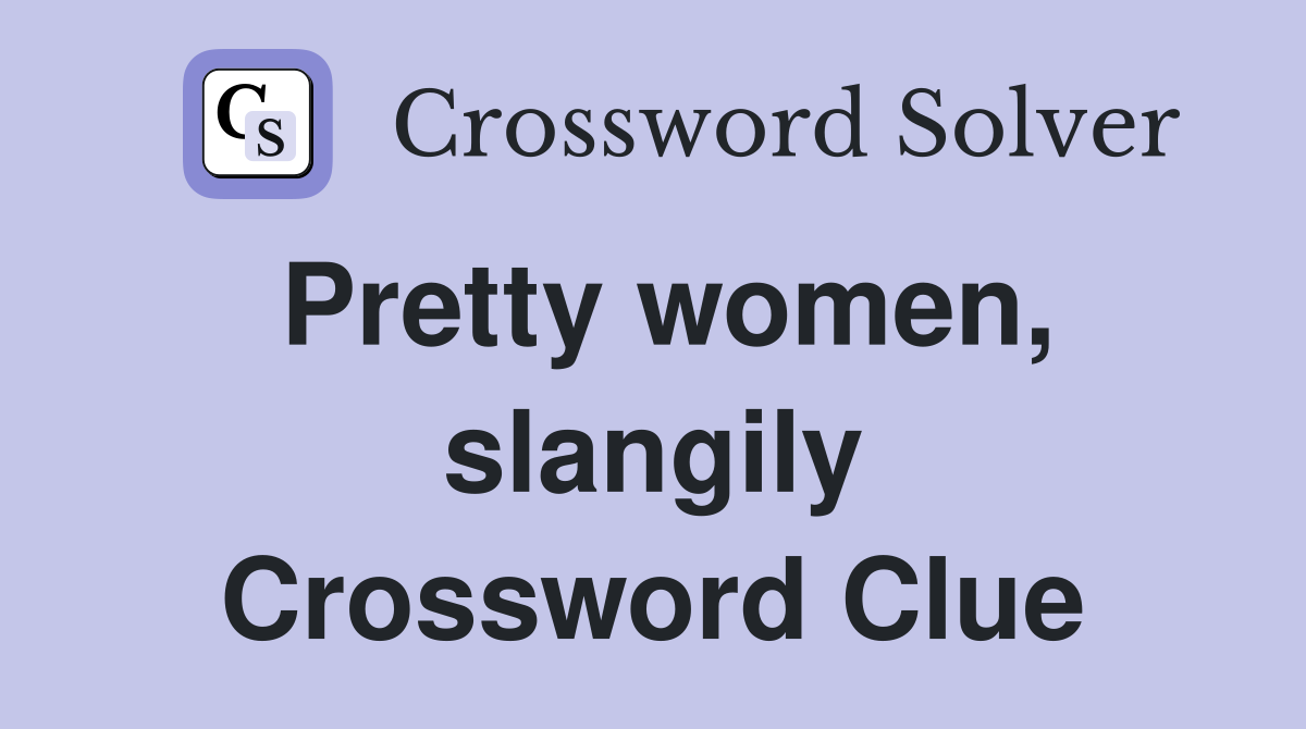 Pretty women, slangily Crossword Clue