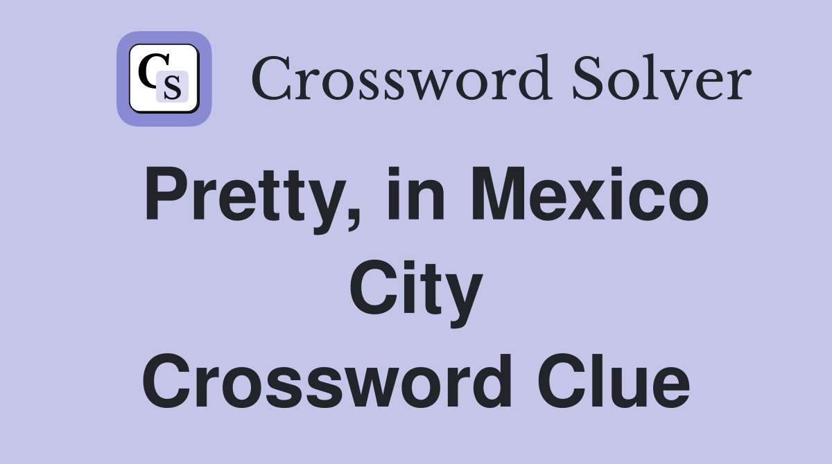 Pretty, in Mexico City Crossword Clue
