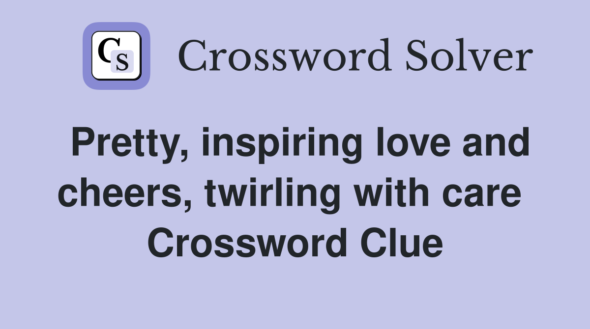 Pretty, inspiring love and cheers, twirling with care  Crossword Clue