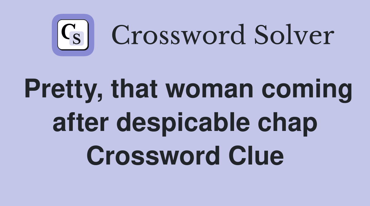 Pretty, that woman coming after despicable chap Crossword Clue