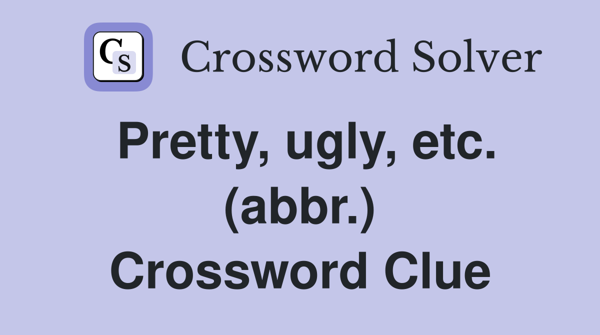 Pretty, ugly, etc. (abbr.) Crossword Clue