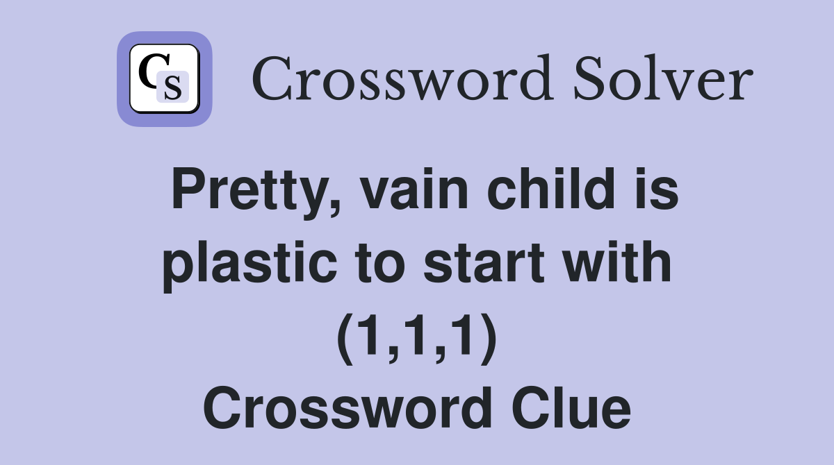 Pretty, vain child is plastic to start with (1,1,1) Crossword Clue