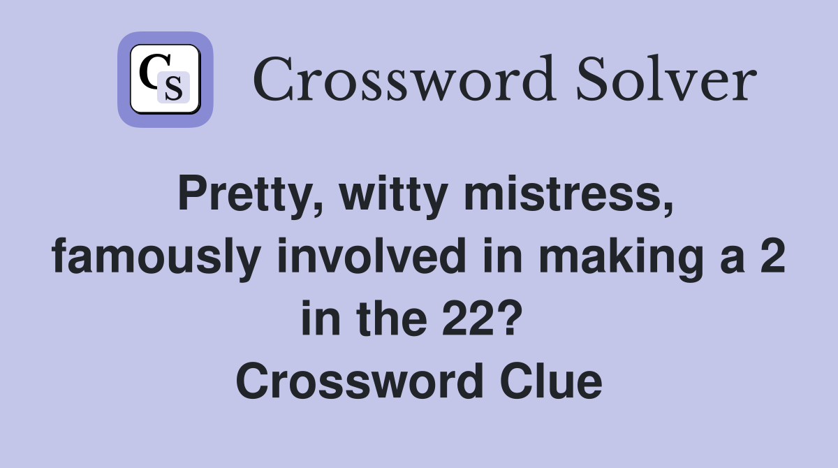 Pretty, witty mistress, famously involved in making a 2 in the 22?  Crossword Clue
